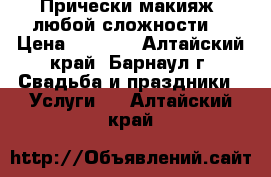 Прически макияж (любой сложности) › Цена ­ 1 000 - Алтайский край, Барнаул г. Свадьба и праздники » Услуги   . Алтайский край